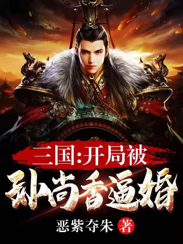 三国，开局被孙尚香逼婚三国，开局被孙尚香逼婚